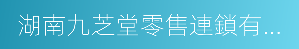 湖南九芝堂零售連鎖有限公司的同義詞