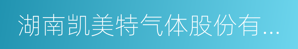 湖南凯美特气体股份有限公司的意思