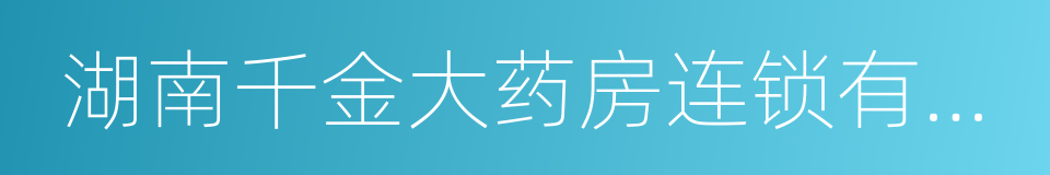 湖南千金大药房连锁有限公司的同义词