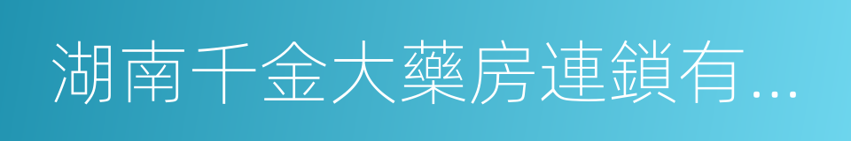 湖南千金大藥房連鎖有限公司的同義詞