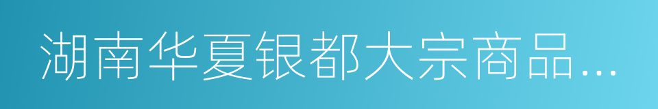 湖南华夏银都大宗商品现货交易中心的同义词