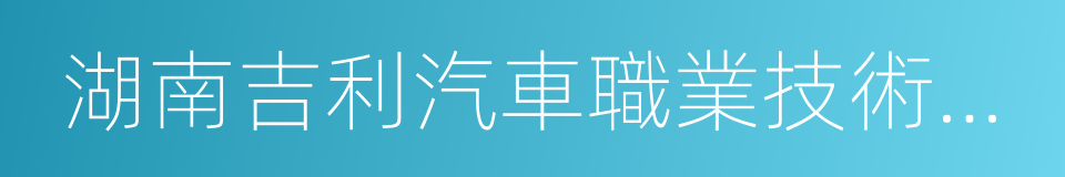 湖南吉利汽車職業技術學院的同義詞