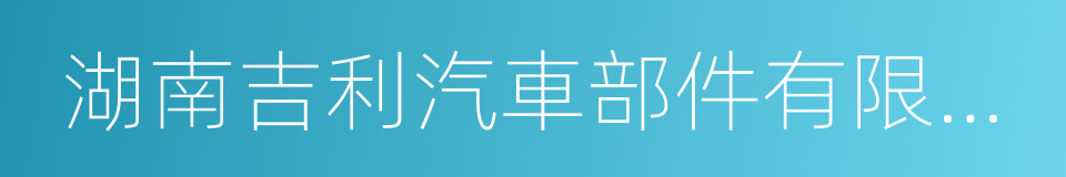 湖南吉利汽車部件有限公司的同義詞