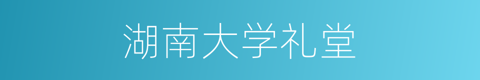 湖南大学礼堂的同义词