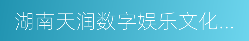 湖南天润数字娱乐文化传媒股份有限公司的同义词