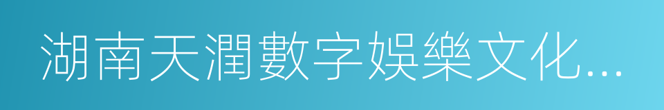 湖南天潤數字娛樂文化傳媒股份有限公司的同義詞