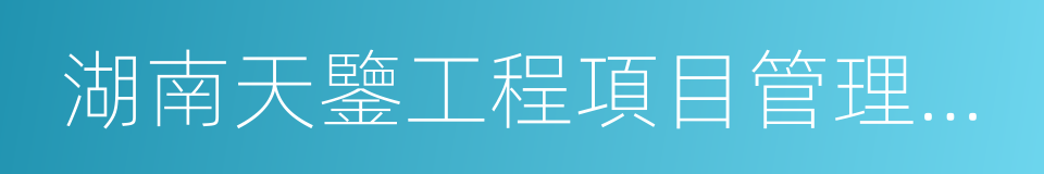 湖南天鑒工程項目管理有限公司的同義詞