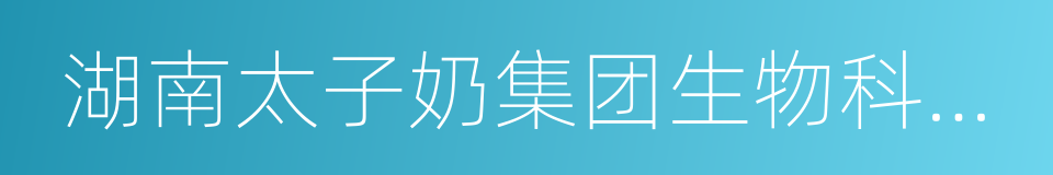 湖南太子奶集团生物科技有限责任公司的同义词