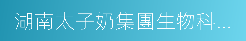 湖南太子奶集團生物科技有限責任公司的同義詞