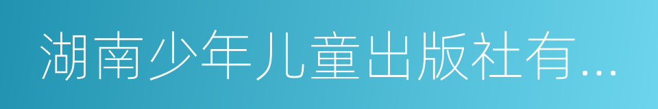 湖南少年儿童出版社有限责任公司的同义词