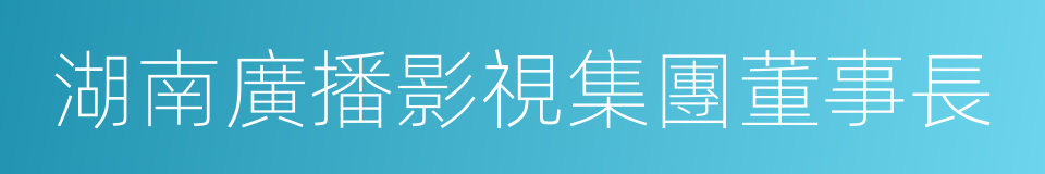 湖南廣播影視集團董事長的同義詞