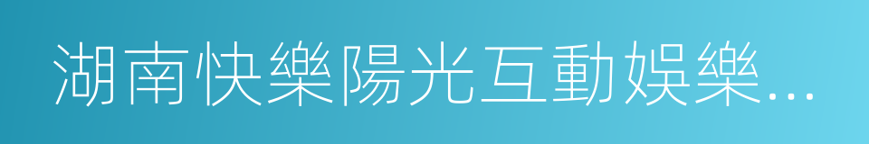 湖南快樂陽光互動娛樂傳媒有限公司的同義詞