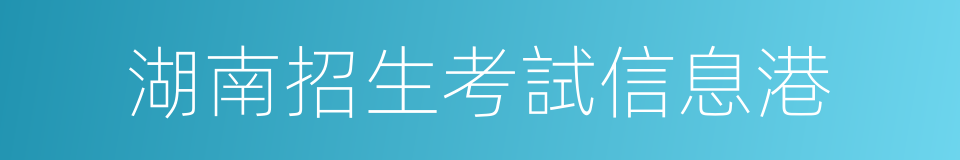 湖南招生考試信息港的同義詞