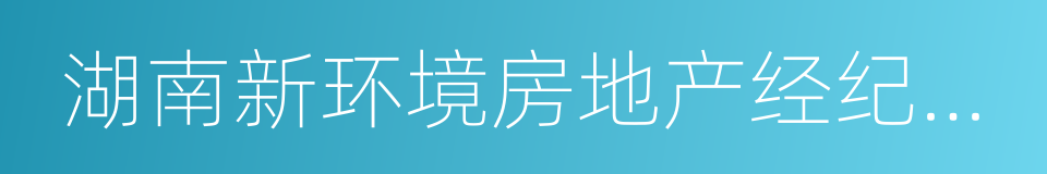 湖南新环境房地产经纪连锁有限公司的同义词