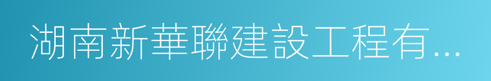 湖南新華聯建設工程有限公司的同義詞