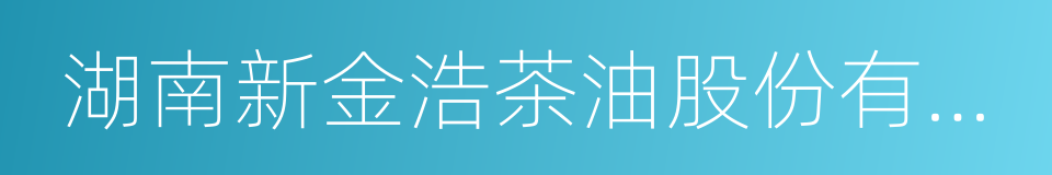 湖南新金浩茶油股份有限公司的同义词