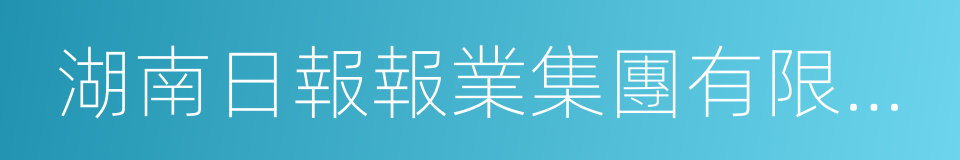 湖南日報報業集團有限公司的同義詞