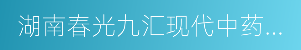 湖南春光九汇现代中药有限公司的同义词