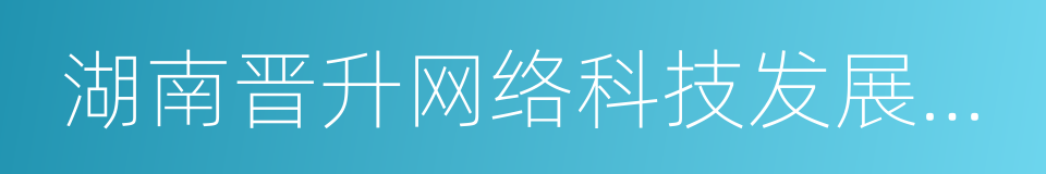 湖南晋升网络科技发展有限公司的同义词