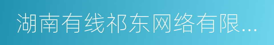 湖南有线祁东网络有限公司的同义词