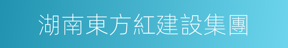 湖南東方紅建設集團的同義詞