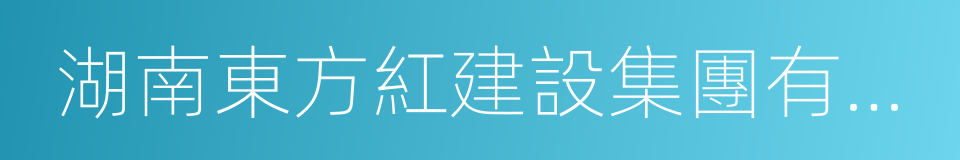 湖南東方紅建設集團有限公司的同義詞