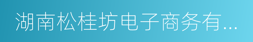 湖南松桂坊电子商务有限公司的同义词