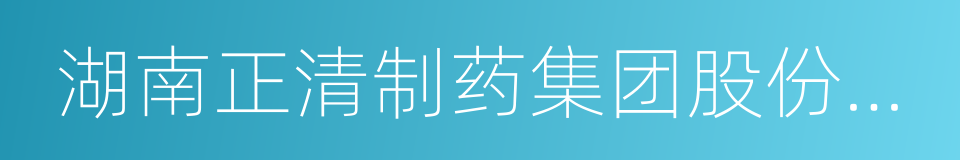 湖南正清制药集团股份有限公司的同义词