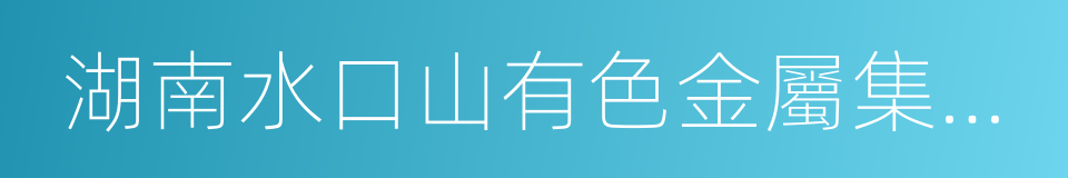 湖南水口山有色金屬集團有限公司的同義詞