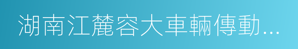 湖南江麓容大車輛傳動股份有限公司的同義詞