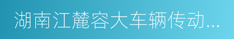 湖南江麓容大车辆传动股份有限公司的同义词