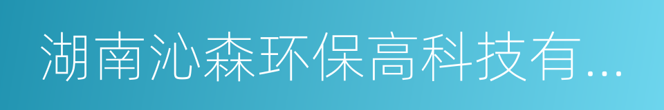 湖南沁森环保高科技有限公司的同义词