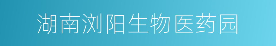 湖南浏阳生物医药园的同义词