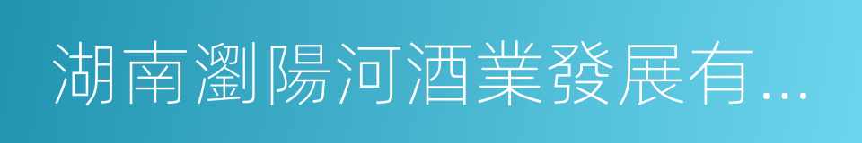 湖南瀏陽河酒業發展有限公司的同義詞