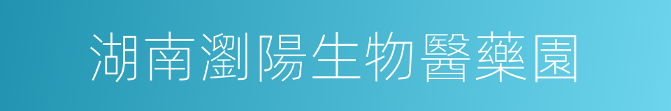 湖南瀏陽生物醫藥園的同義詞