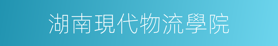 湖南現代物流學院的同義詞