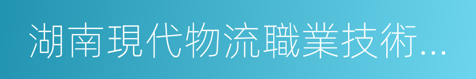 湖南現代物流職業技術學院的同義詞