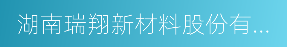 湖南瑞翔新材料股份有限公司的同义词