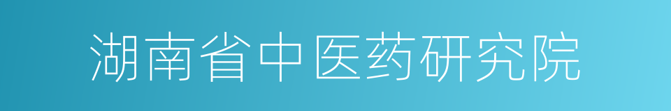 湖南省中医药研究院的同义词