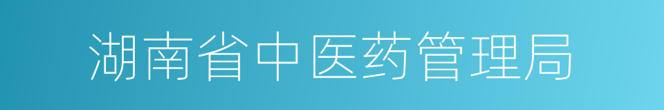 湖南省中医药管理局的同义词