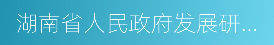 湖南省人民政府发展研究中心的同义词