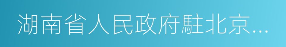 湖南省人民政府駐北京辦事處的同義詞