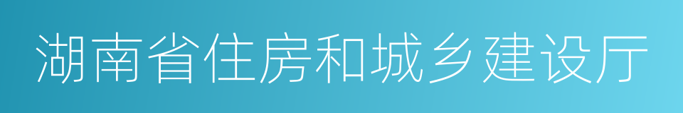 湖南省住房和城乡建设厅的同义词