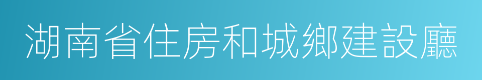 湖南省住房和城鄉建設廳的同義詞