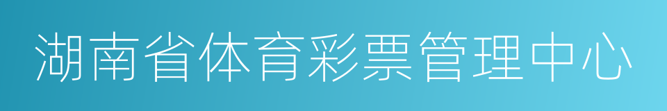 湖南省体育彩票管理中心的同义词