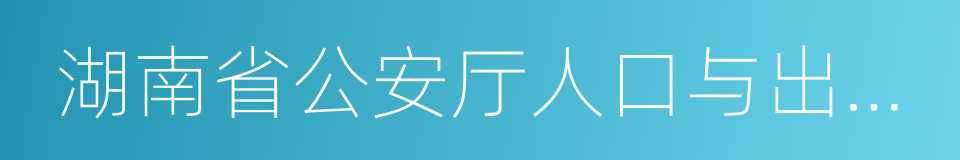 湖南省公安厅人口与出入境管理局的同义词