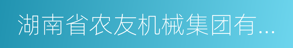 湖南省农友机械集团有限公司的同义词