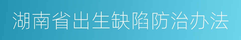 湖南省出生缺陷防治办法的同义词