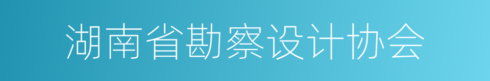 湖南省勘察设计协会的同义词