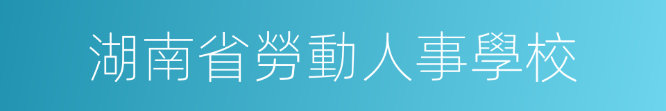 湖南省勞動人事學校的同義詞